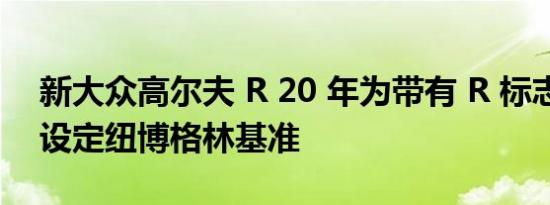 新大众高尔夫 R 20 年为带有 R 标志的车型设定纽博格林基准