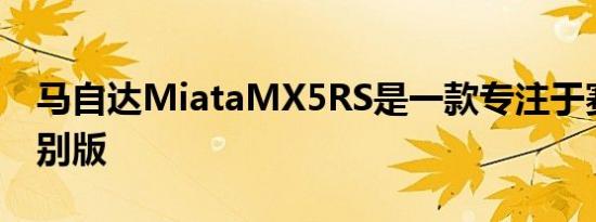 马自达MiataMX5RS是一款专注于赛道的特别版