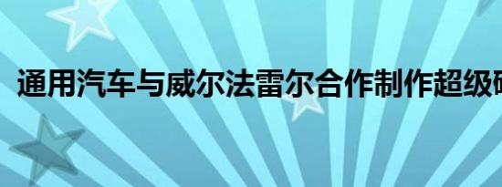 通用汽车与威尔法雷尔合作制作超级碗广告