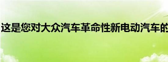 这是您对大众汽车革命性新电动汽车的第一眼