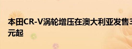 本田CR-V涡轮增压在澳大利亚发售30690澳元起