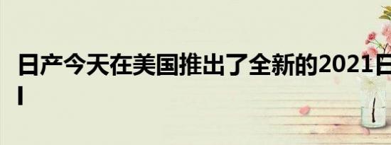 日产今天在美国推出了全新的2021日产XTrail