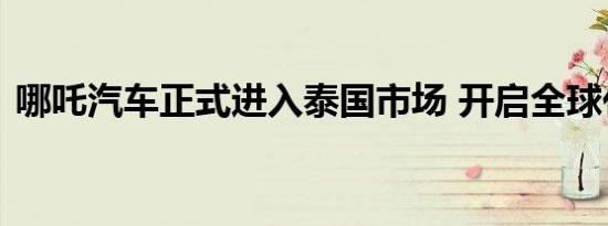 哪吒汽车正式进入泰国市场 开启全球化进程