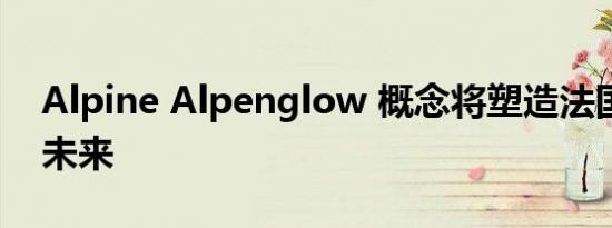 Alpine Alpenglow 概念将塑造法国品牌的未来