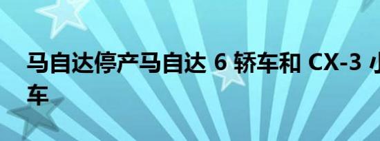 马自达停产马自达 6 轿车和 CX-3 小型跨界车