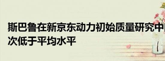 斯巴鲁在新京东动力初始质量研究中的得分再次低于平均水平