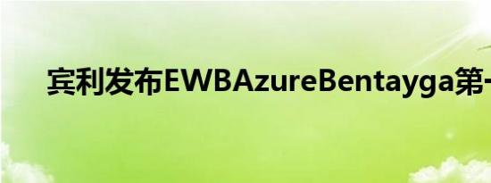 宾利发布EWBAzureBentayga第一版