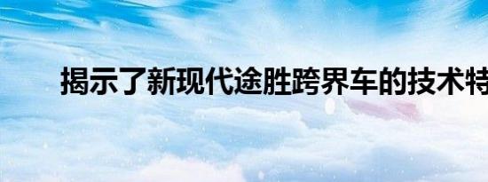 揭示了新现代途胜跨界车的技术特征