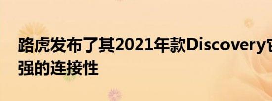 路虎发布了其2021年款Discovery它具有增强的连接性