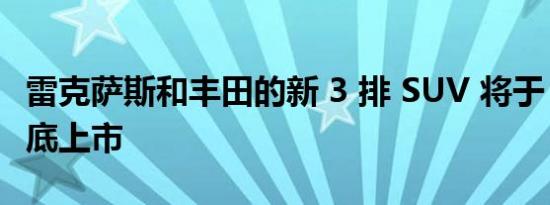 雷克萨斯和丰田的新 3 排 SUV 将于 2023 年底上市