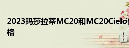 2023玛莎拉蒂MC20和MC20Cielo价格和规格