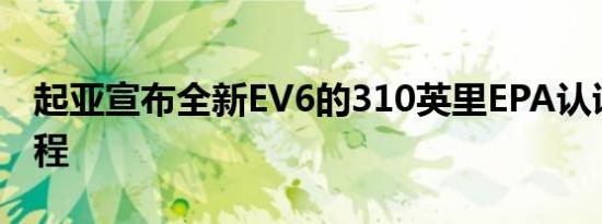 起亚宣布全新EV6的310英里EPA认证续航里程