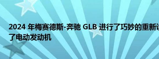 2024 年梅赛德斯-奔驰 GLB 进行了巧妙的重新设计并增加了电动发动机