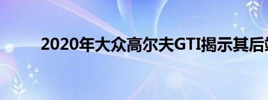 2020年大众高尔夫GTI揭示其后端