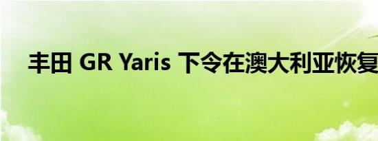 丰田 GR Yaris 下令在澳大利亚恢复生产