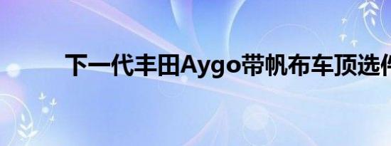 下一代丰田Aygo带帆布车顶选件