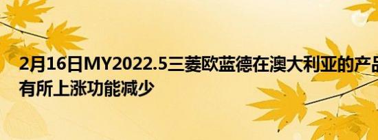 2月16日MY2022.5三菱欧蓝德在澳大利亚的产品阵容价格有所上涨功能减少