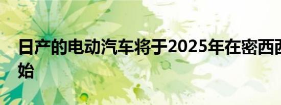 日产的电动汽车将于2025年在密西西比州开始