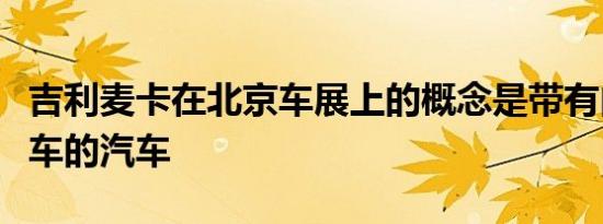 吉利麦卡在北京车展上的概念是带有内置摩托车的汽车