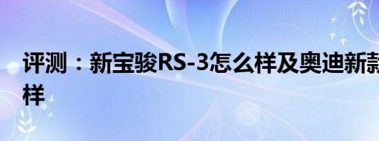 评测：新宝骏RS-3怎么样及奥迪新款S4怎么样