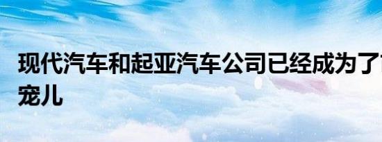 现代汽车和起亚汽车公司已经成为了市场的新宠儿