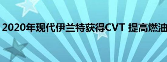 2020年现代伊兰特获得CVT 提高燃油经济性