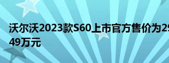 沃尔沃2023款S60上市官方售价为29.69-38.49万元