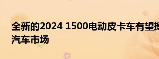 全新的2024 1500电动皮卡车有望撼动电动汽车市场