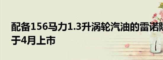 配备156马力1.3升涡轮汽油的雷诺除尘器将于4月上市