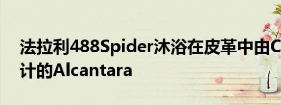 法拉利488Spider沐浴在皮革中由Carlex设计的Alcantara