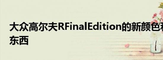 大众高尔夫RFinalEdition的新颜色和更多好东西