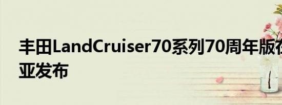 丰田LandCruiser70系列70周年版在澳大利亚发布