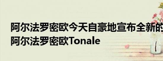 阿尔法罗密欧今天自豪地宣布全新的2023年阿尔法罗密欧Tonale