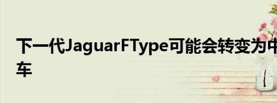 下一代JaguarFType可能会转变为中置EV跑车