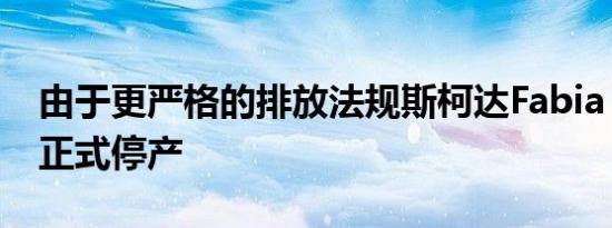 由于更严格的排放法规斯柯达Fabia Wagon正式停产