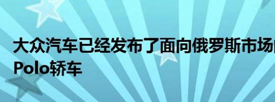 大众汽车已经发布了面向俄罗斯市场的下一代Polo轿车