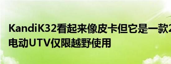 KandiK32看起来像皮卡但它是一款28马力的电动UTV仅限越野使用