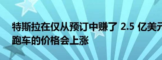 特斯拉在仅从预订中赚了 2.5 亿美元后暗示跑车的价格会上涨