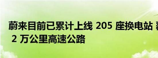 蔚来目前已累计上线 205 座换电站 覆盖超过 2 万公里高速公路