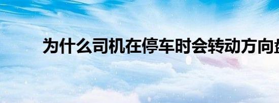 为什么司机在停车时会转动方向盘