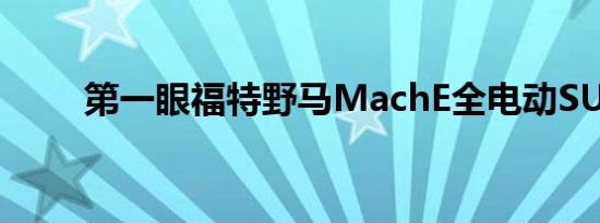 第一眼福特野马MachE全电动SUV