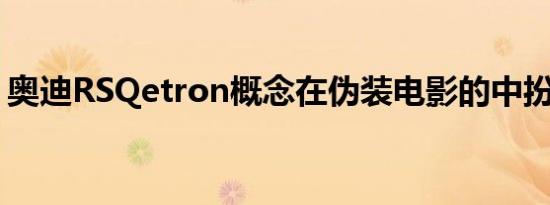 奥迪RSQetron概念在伪装电影的中扮演主角