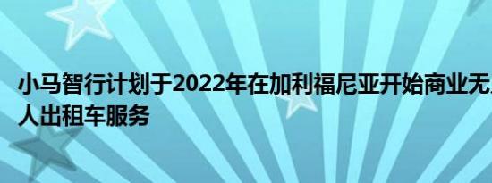 小马智行计划于2022年在加利福尼亚开始商业无人驾驶机器人出租车服务