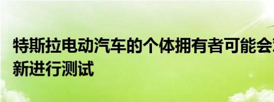 特斯拉电动汽车的个体拥有者可能会对新的更新进行测试