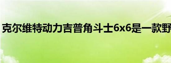 克尔维特动力吉普角斗士6x6是一款野生皮卡