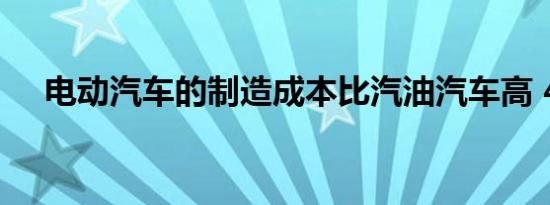 电动汽车的制造成本比汽油汽车高 40%