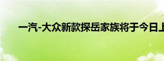 一汽-大众新款探岳家族将于今日上市