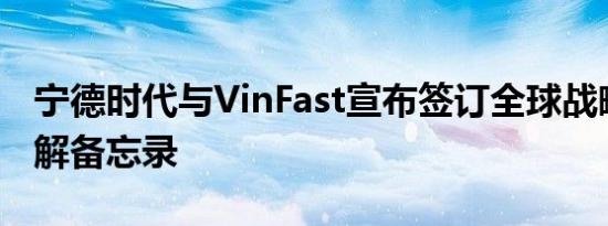 宁德时代与VinFast宣布签订全球战略合作谅解备忘录