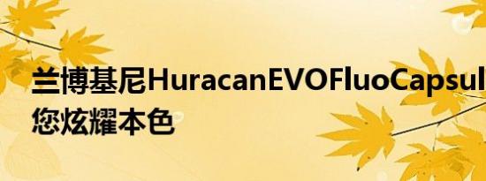 兰博基尼HuracanEVOFluoCapsule系列让您炫耀本色