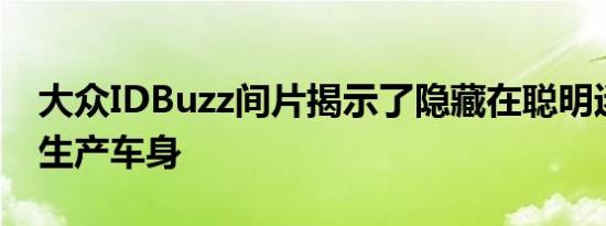 大众IDBuzz间片揭示了隐藏在聪明迷彩中的生产车身